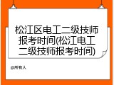 松江区电工二级技师报考时间(松江电工二级技师报考时间)