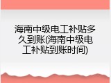 海南中级电工补贴多久到账(海南中级电工补贴到账时间)