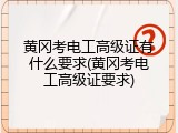 黄冈考电工高级证有什么要求(黄冈考电工高级证要求)
