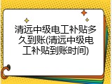 清远中级电工补贴多久到账(清远中级电工补贴到账时间)