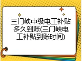 三门峡中级电工补贴多久到账(三门峡电工补贴到账时间)