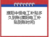 濮阳中级电工补贴多久到账(濮阳电工补贴到账时间)