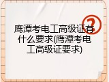 鹰潭考电工高级证有什么要求(鹰潭考电工高级证要求)
