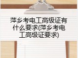 萍乡考电工高级证有什么要求(萍乡考电工高级证要求)