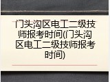门头沟区电工二级技师报考时间(门头沟区电工二级技师报考时间)