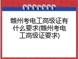 赣州考电工高级证有什么要求(赣州考电工高级证要求)
