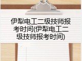 伊犁电工二级技师报考时间(伊犁电工二级技师报考时间)