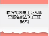 临沂初级电工证从哪里报名(临沂电工证报名)