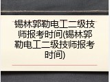 锡林郭勒电工二级技师报考时间(锡林郭勒电工二级技师报考时间)