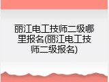 丽江电工技师二级哪里报名(丽江电工技师二级报名)