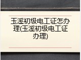 玉溪初级电工证怎办理(玉溪初级电工证办理)