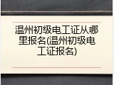 温州初级电工证从哪里报名(温州初级电工证报名)