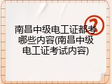 南昌中级电工证都考哪些内容(南昌中级电工证考试内容)