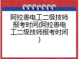 阿拉善电工二级技师报考时间(阿拉善电工二级技师报考时间)