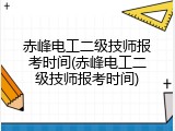 赤峰电工二级技师报考时间(赤峰电工二级技师报考时间)