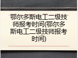 鄂尔多斯电工二级技师报考时间(鄂尔多斯电工二级技师报考时间)