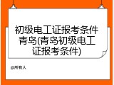 初级电工证报考条件青岛(青岛初级电工证报考条件)