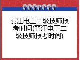丽江电工二级技师报考时间(丽江电工二级技师报考时间)