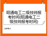 昭通电工二级技师报考时间(昭通电工二级技师报考时间)