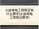 大连考电工高级证有什么要求(大连考电工高级证要求)