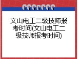 文山电工二级技师报考时间(文山电工二级技师报考时间)