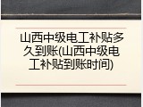 山西中级电工补贴多久到账(山西中级电工补贴到账时间)