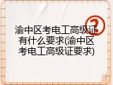 渝中区考电工高级证有什么要求(渝中区考电工高级证要求)