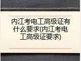 内江考电工高级证有什么要求(内江考电工高级证要求)