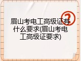眉山考电工高级证有什么要求(眉山考电工高级证要求)