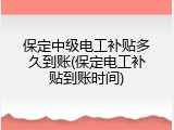 保定中级电工补贴多久到账(保定电工补贴到账时间)