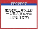 南充考电工高级证有什么要求(南充考电工高级证要求)