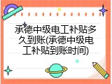 承德中级电工补贴多久到账(承德中级电工补贴到账时间)