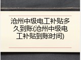 沧州中级电工补贴多久到账(沧州中级电工补贴到账时间)