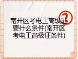 南开区考电工高级证要什么条件(南开区考电工高级证条件)