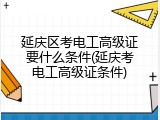 延庆区考电工高级证要什么条件(延庆考电工高级证条件)