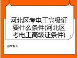 河北区考电工高级证要什么条件(河北区考电工高级证条件)