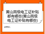 黄山高级电工证补贴都有哪些(黄山高级电工证补贴有哪些)