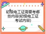 初级电工证需要考哪些内容(初级电工证考试内容)