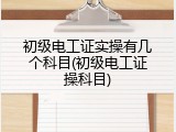初级电工证实操有几个科目(初级电工证操科目)