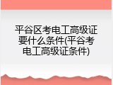 平谷区考电工高级证要什么条件(平谷考电工高级证条件)