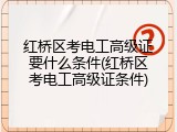 红桥区考电工高级证要什么条件(红桥区考电工高级证条件)