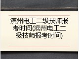 滨州电工二级技师报考时间(滨州电工二级技师报考时间)