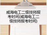 威海电工二级技师报考时间(威海电工二级技师报考时间)