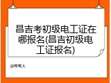 昌吉考初级电工证在哪报名(昌吉初级电工证报名)