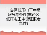 丰台区低压电工中级证报考条件(丰台区低压电工中级证报考条件)