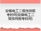 安徽电工二级技师报考时间(安徽电工二级技师报考时间)