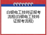 白银电工技师证报考流程(白银电工技师证报考流程)