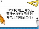 日喀则考电工高级证要什么条件(日喀则考电工高级证条件)