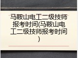 马鞍山电工二级技师报考时间(马鞍山电工二级技师报考时间)