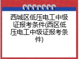 西城区低压电工中级证报考条件(西区低压电工中级证报考条件)